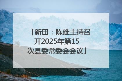 新田：陈雄主持召开2025年第15次县委常委会会议