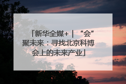 新华全媒+｜“会”聚未来：寻找北京科博会上的未来产业