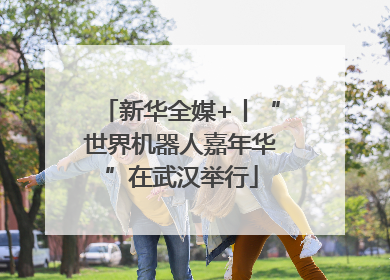 新华全媒+丨“世界机器人嘉年华”在武汉举行