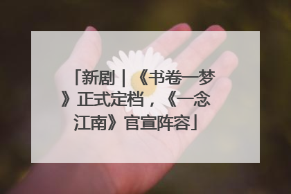 新剧｜《书卷一梦》正式定档，《一念江南》官宣阵容
