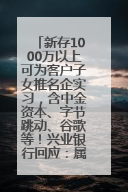 新存1000万以上可为客户子女推名企实习，含中金资本、字节跳动、谷歌等！兴业银行回应：属实