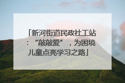 新河街道民政社工站：“敲敲爱”，为困境儿童点亮学习之路