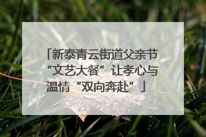 新泰青云街道父亲节“文艺大餐”让孝心与温情“双向奔赴”