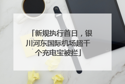 新规执行首日，银川河东国际机场超千个充电宝被拦