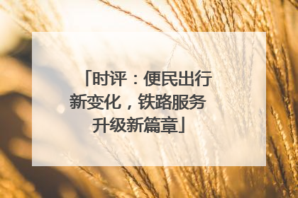 时评：便民出行新变化，铁路服务升级新篇章