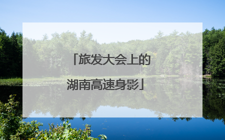 旅发大会上的湖南高速身影