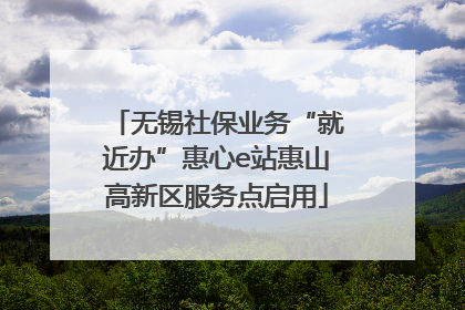 无锡社保业务“就近办”惠心e站惠山高新区服务点启用