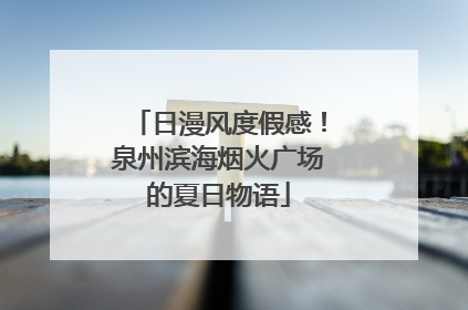 日漫风度假感！泉州滨海烟火广场的夏日物语