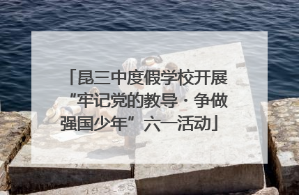 昆三中度假学校开展“牢记党的教导・争做强国少年”六一活动