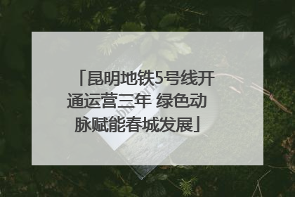 昆明地铁5号线开通运营三年 绿色动脉赋能春城发展