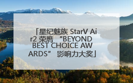 星纪魅族 StarV Air2 荣膺 “BEYOND BEST CHOICE AWARDS” 影响力大奖