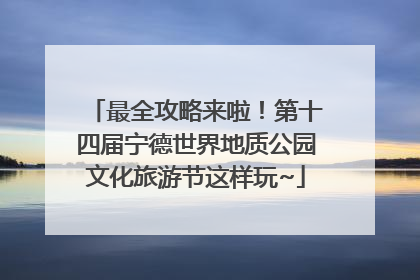 最全攻略来啦！第十四届宁德世界地质公园文化旅游节这样玩~