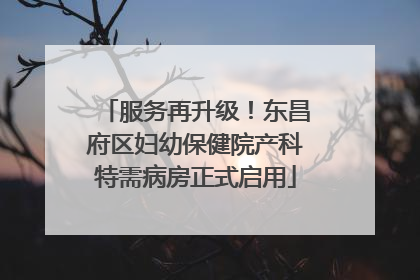 服务再升级！东昌府区妇幼保健院产科特需病房正式启用