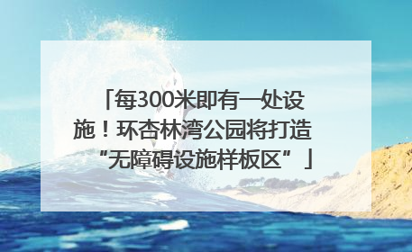 每300米即有一处设施！环杏林湾公园将打造“无障碍设施样板区”