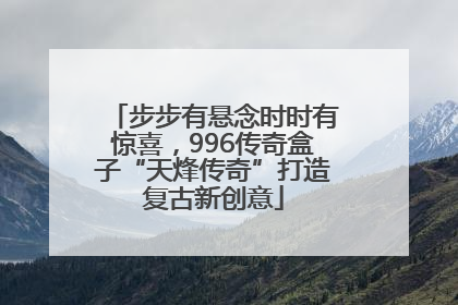 步步有悬念时时有惊喜，996传奇盒子“天烽传奇”打造复古新创意