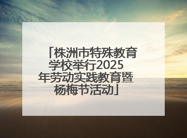 株洲市特殊教育学校举行2025年劳动实践教育暨杨梅节活动