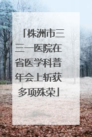 株洲市三三一医院在省医学科普年会上斩获多项殊荣
