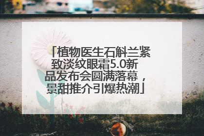 植物医生石斛兰紧致淡纹眼霜5.0新品发布会圆满落幕，景甜推介引爆热潮