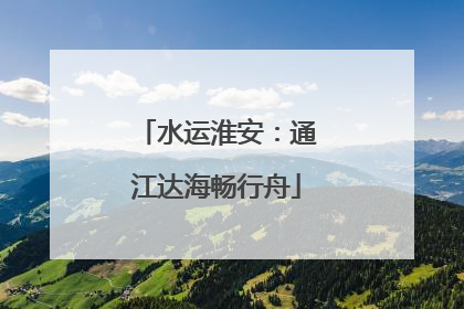 水运淮安：通江达海畅行舟