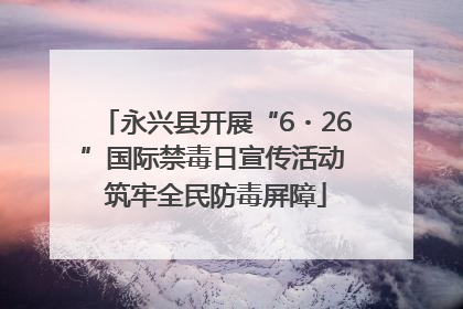 永兴县开展“6・26”国际禁毒日宣传活动 筑牢全民防毒屏障
