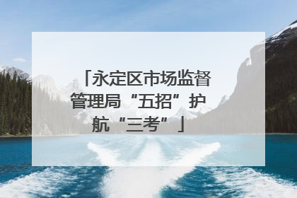 永定区市场监督管理局“五招”护航“三考”