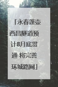 永春蓬壶西昌隧道预计8月底贯通 将完善环城路网