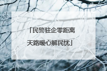 民警驻企零距离 天路暖心解民忧