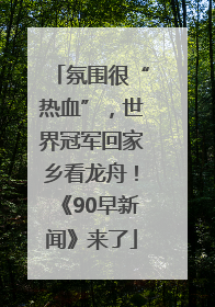 氛围很“热血”，世界冠军回家乡看龙舟！《90早新闻》来了