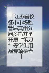 江苏省仪征市市场监管局真州分局多措并举开展“笔刀”等学生用品专项检查