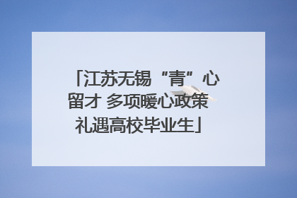 江苏无锡“青”心留才 多项暖心政策礼遇高校毕业生