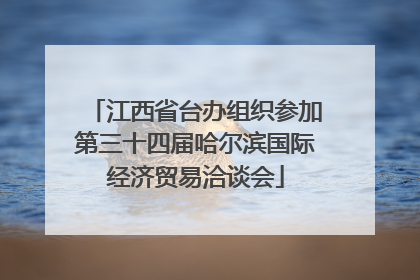 江西省台办组织参加第三十四届哈尔滨国际经济贸易洽谈会