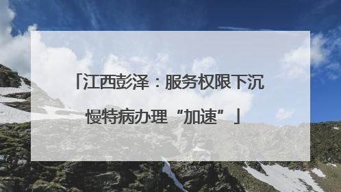 江西彭泽：服务权限下沉 慢特病办理“加速”