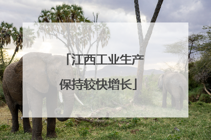 江西工业生产保持较快增长