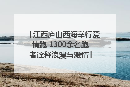 江西庐山西海举行爱情跑 1300余名跑者诠释浪漫与激情