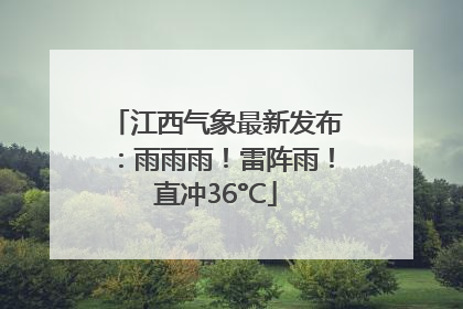 江西气象最新发布：雨雨雨！雷阵雨！直冲36°C