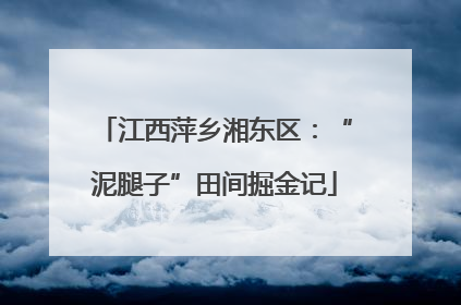 江西萍乡湘东区：“泥腿子”田间掘金记