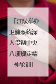 江陵举办卫健系统深入贯彻中央八项规定精神轮训
