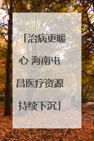 治病更暖心 海南屯昌医疗资源持续下沉