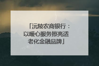 沅陵农商银行：以暖心服务擦亮适老化金融品牌