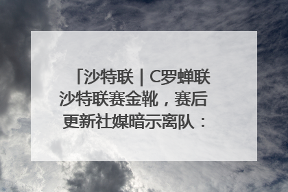 沙特联｜C罗蝉联沙特联赛金靴，赛后更新社媒暗示离队：这个章节结束了