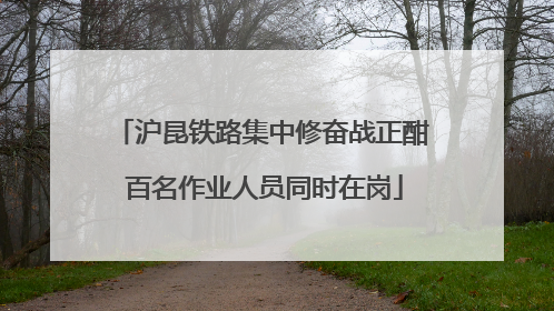 沪昆铁路集中修奋战正酣 百名作业人员同时在岗