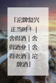 沱牌复兴正当时！｜舍得酒｜舍得酒业｜舍得老酒｜沱牌酒
