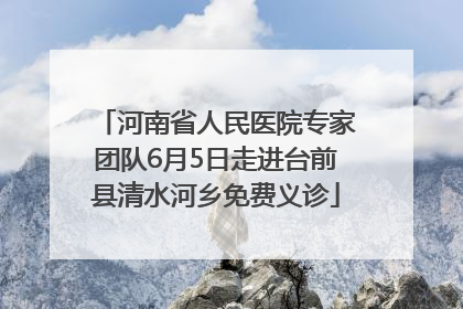 河南省人民医院专家团队6月5日走进台前县清水河乡免费义诊