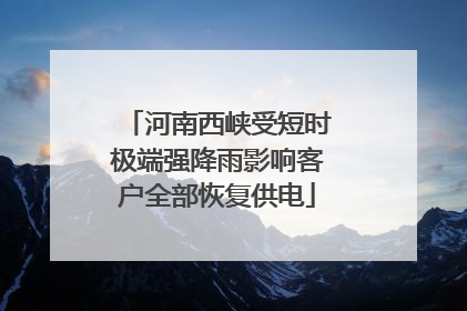 河南西峡受短时极端强降雨影响客户全部恢复供电
