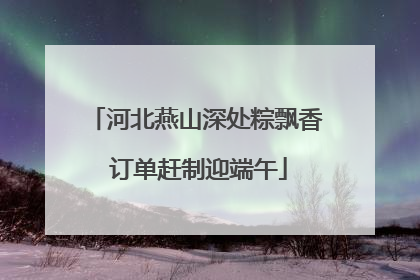 河北燕山深处粽飘香 订单赶制迎端午