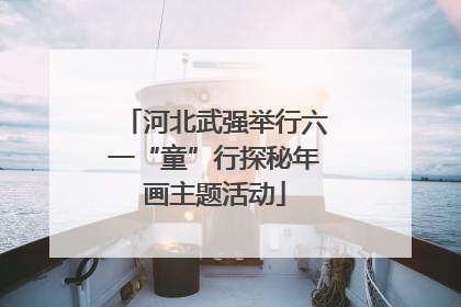河北武强举行六一“童”行探秘年画主题活动