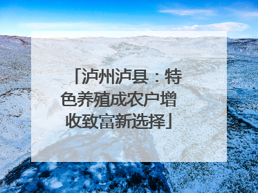 泸州泸县：特色养殖成农户增收致富新选择