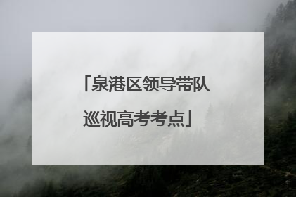 泉港区领导带队巡视高考考点