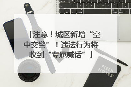 注意！城区新增“空中交警”！违法行为将收到“专属喊话”
