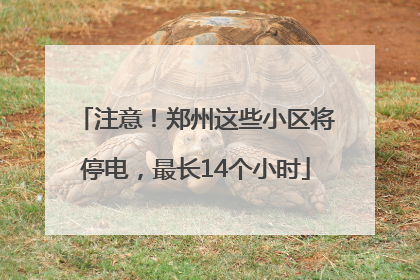 注意！郑州这些小区将停电，最长14个小时